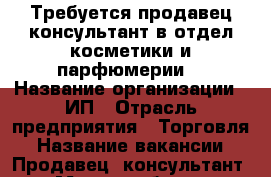  Требуется продавец-консультант в отдел косметики и парфюмерии. › Название организации ­ ИП › Отрасль предприятия ­ Торговля › Название вакансии ­ Продавец- консультант › Место работы ­ Тамбов › Подчинение ­ Руководителю › Возраст от ­ 30 › Возраст до ­ 40 - Тамбовская обл., Тамбов г. Работа » Вакансии   . Тамбовская обл.,Тамбов г.